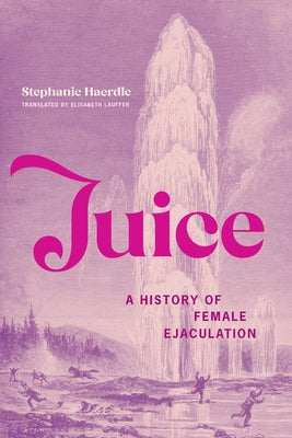 Juice: A History of Female Ejaculation by Haerdle, Stephanie