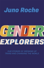 Gender Explorers: Our Stories of Growing Up Trans and Changing the World by Roche, Juno