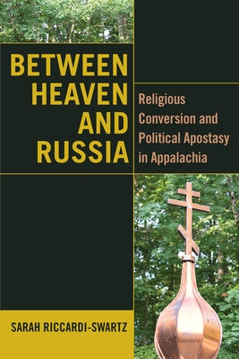 Between Heaven and Russia: Religious Conversion and Political Apostasy in Appalachia by Riccardi-Swartz, Sarah