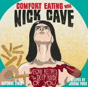 Comfort Eating with Nick Cave: Vegan Recipes to Get Deep Inside of You: Vegan Recipes to Get Deep Inside of You by Ploeg, Joshua