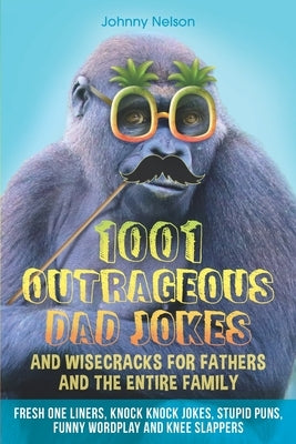 1001 Outrageous Dad Jokes and Wisecracks for Fathers and the entire family: Fresh One Liners, Knock Knock Jokes, Stupid Puns, Funny Wordplay and Knee by Nelson, Johnny