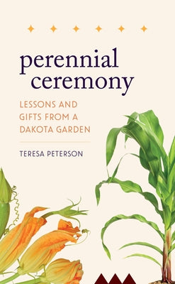 Perennial Ceremony: Lessons and Gifts from a Dakota Garden by Peterson, Teresa