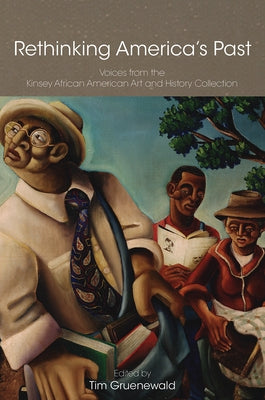 Rethinking America's Past: Voices from the Kinsey African American Art and History Collection by Gruenewald, Tim