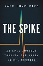 The Spike: An Epic Journey Through the Brain in 2.1 Seconds by Humphries, Mark