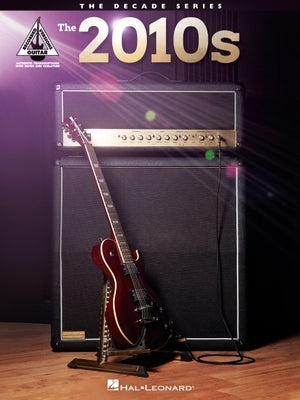 The 2010s: The Decade Series Guitar Recorded Versions Songbook with Notes, Tab, and Lyrics by Hal Leonard Corp