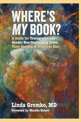 Where's MY Book?: A Guide for Transgender and Gender Non-Conforming Youth, Their Parents, & Everyone Else by Gromko, Linda