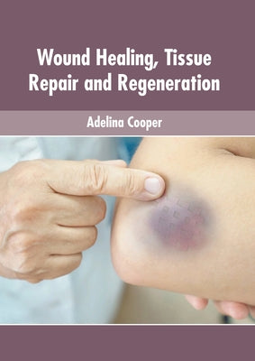 Wound Healing, Tissue Repair and Regeneration by Cooper, Adelina