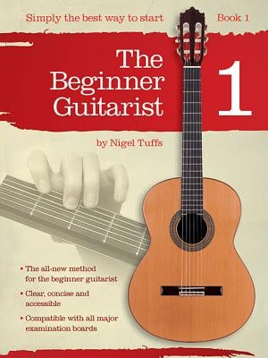 The Beginner Guitarist - Book 1: Classical Guitar Method by Tuffs, Nigel