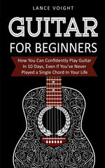 Guitar for Beginners: How You Can Confidently Play Guitar In 10 Days, Even If You've Never Played a Single Chord In Your Life by Voight, Lance