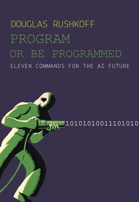 Program or Be Programmed: Eleven Commands for the AI Future by Rushkoff, Douglas