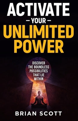 Activate Your Unlimited Power: Discover the Boundless Possibilities that Lie Within by Scott, Brian