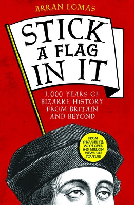 Stick a Flag in It: 1,000 Years of Bizarre History from Britain and Beyond by Lomas, Arran