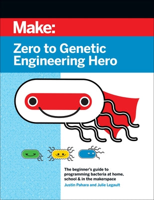 Zero to Genetic Engineering Hero: The Beginner's Guide to Programming Bacteria at Home, School, & in the Makerspace by Pahara, Justin