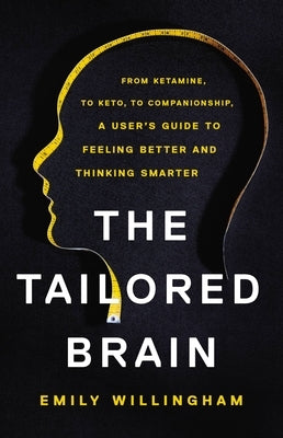 The Tailored Brain: From Ketamine, to Keto, to Companionship, a User's Guide to Feeling Better and Thinking Smarter by Willingham, Emily