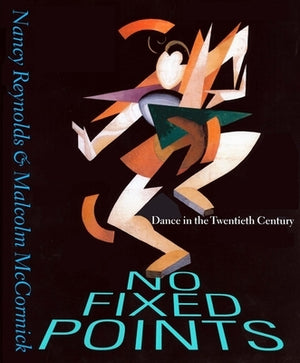 No Fixed Points: Dance in the Twentieth Century by Reynolds, Nancy