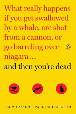 And Then You're Dead: What Really Happens If You Get Swallowed by a Whale, Are Shot from a Cannon, or Go Barreling Over Niagara by Cassidy, Cody