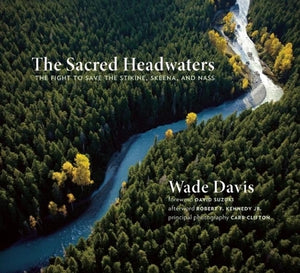 The Sacred Headwaters: The Fight to Save the Stikine, Skeena, and Nass by Davis, Wade