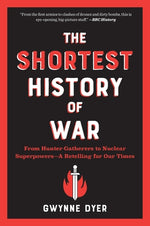 The Shortest History of War: From Hunter-Gatherers to Nuclear Superpowers--A Retelling for Our Times by Dyer, Gwynne