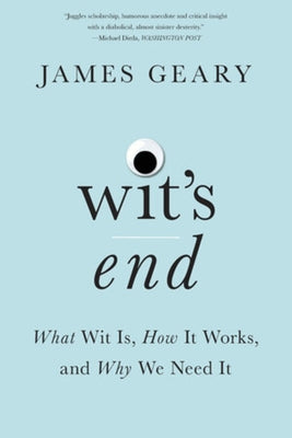 Wit's End: What Wit Is, How It Works, and Why We Need It by Geary, James