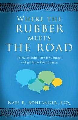 Where the Rubber Meets the Road: Thirty Essential Tips for Counsel to Best Serve Their Clients by Bohlander, Nate R.