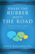 Where the Rubber Meets the Road: Thirty Essential Tips for Counsel to Best Serve Their Clients by Bohlander, Nate R.