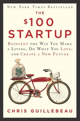 The $100 Startup: Reinvent the Way You Make a Living, Do What You Love, and Create a New Future by Guillebeau, Chris