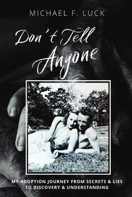 Don't Tell Anyone: My Adoption Journey from Secrets & Lies to Discovery & Understanding by Luck, Michael F.