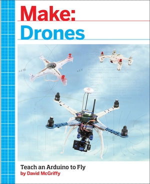 Make: Drones: Teach an Arduino to Fly by McGriffy, David