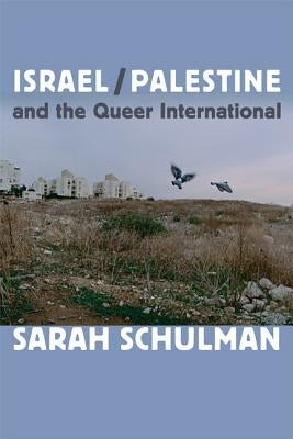 Israel/Palestine and the Queer International by Schulman, Sarah