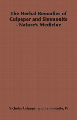 The Herbal Remedies of Culpeper and Simmonite - Nature's Medicine by Culpeper, Nicholas