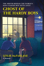 Ghost of the Hardy Boys: The Writer Behind the World's Most Famous Boy Detectives by McFarlane, Leslie