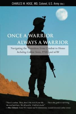 Once a Warrior--Always a Warrior: Navigating the Transition from Combat to Home--Including Combat Stress, Ptsd, and Mtbi by Hoge, Charles