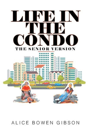 Life in the Condo: The Senior Version by Bowen Gibson, Alice