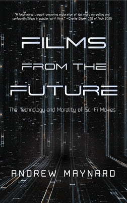 Films from the Future: The Technology and Morality of Sci-Fi Movies by Maynard, Andrew