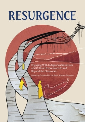 Resurgence: Engaging with Indigenous Narratives and Cultural Expressions in and Beyond the Classroom Volume 1 by Adamov Ferguson, Katya