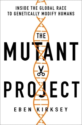 The Mutant Project: Inside the Global Race to Genetically Modify Humans by Kirksey, Eben