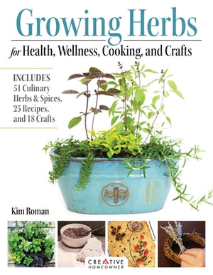 Growing Herbs for Health, Wellness, Cooking, and Crafts: Includes 51 Culinary Herbs & Spices, 25 Recipes, and 18 Crafts by Roman, Kim