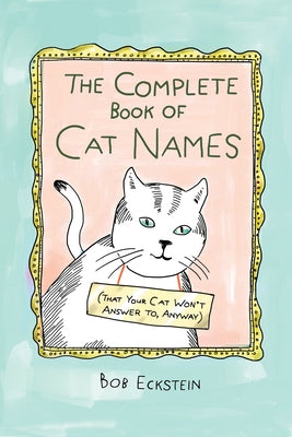 The Complete Book of Cat Names (That Your Cat Won't Answer To, Anyway) by Eckstein, Bob