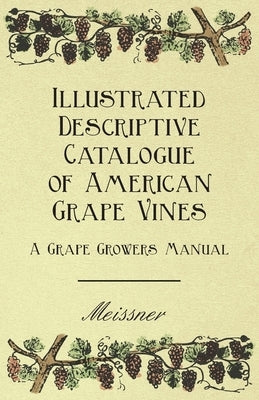 Illustrated Descriptive Catalogue of American Grape Vines - A Grape Growers Manual by Meissner