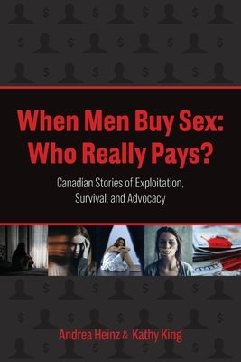 When Men Buy Sex: Who Really Pays?: Canadian Stories of Exploitation, Survival, and Advocacy by Heinz, Andrea