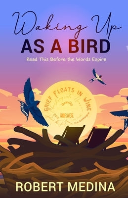 Waking Up As a Bird: Read This Before the Words Expire: by Medina, Robert