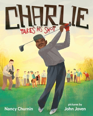 Charlie Takes His Shot: How Charlie Sifford Broke the Color Barrier in Golf by Churnin, Nancy