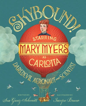Skybound!: Starring Mary Myers as Carlotta, Daredevil Aeronaut and Scientist by Ganz-Schmitt, Sue