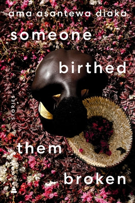 Someone Birthed Them Broken: Stories by Diaka, Ama Asantewa