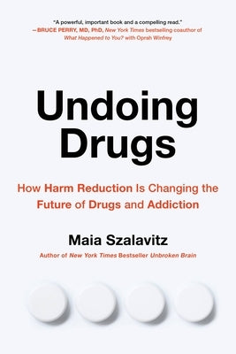 Undoing Drugs: How Harm Reduction Is Changing the Future of Drugs and Addiction by Szalavitz, Maia