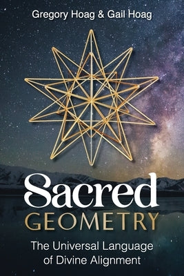 Sacred Geometry: The Universal Language of Divine Alignment by Hoag, Gail