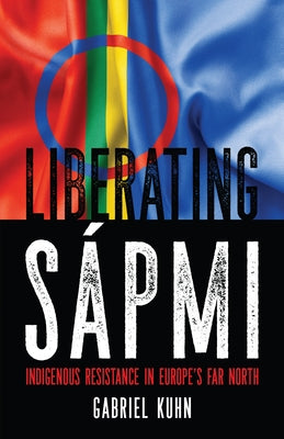 Liberating Sápmi: Indigenous Resistance in Europe's Far North by Kuhn, Gabriel