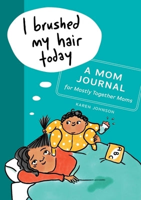 I Brushed My Hair Today: A Mom Journal for Mostly Together Moms by Johnson, Karen