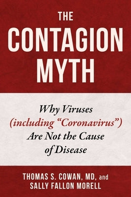 The Contagion Myth: Why Viruses (Including Coronavirus) Are Not the Cause of Disease by Cowan, Thomas S.