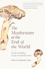 The Mushroom at the End of the World: On the Possibility of Life in Capitalist Ruins by Tsing, Anna Lowenhaupt